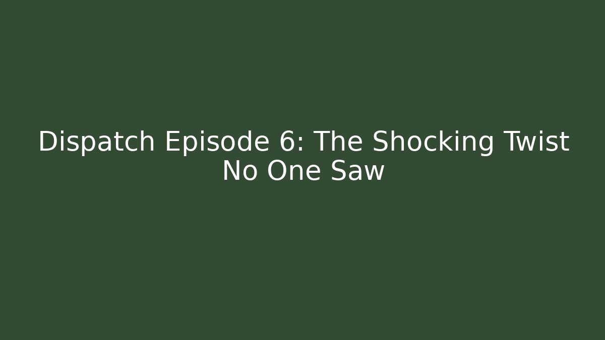 Dispatch Episode 6: The Shocking Twist No One Saw