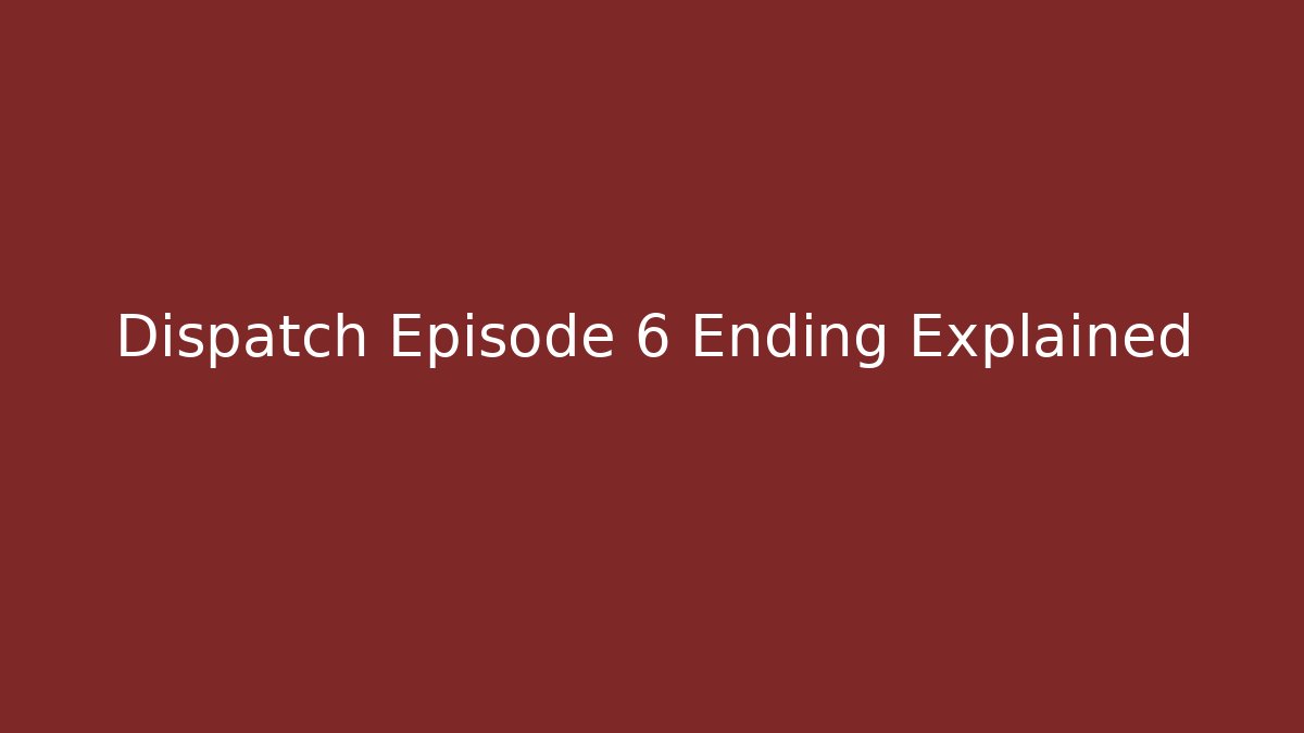 Dispatch Episode 6 Ending Explained