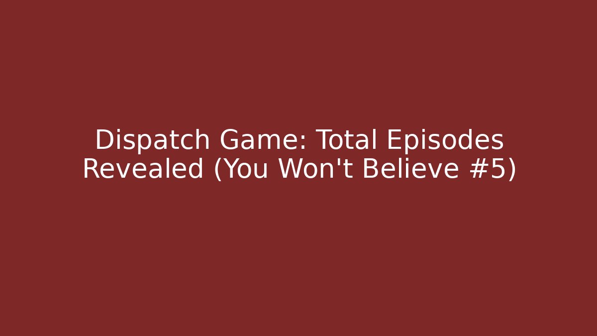 Dispatch Game: Total Episodes Revealed (You Won't Believe #5) - Felix Cat Insurance