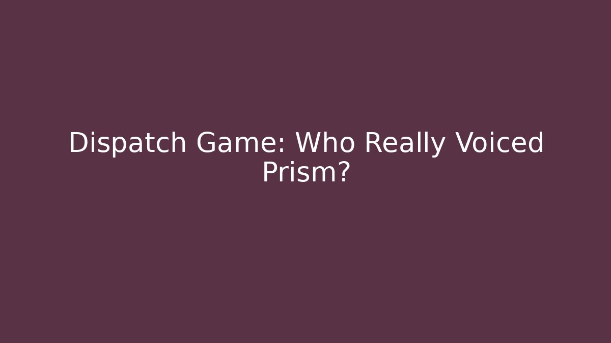 Dispatch Game: Who Really Voiced Prism?