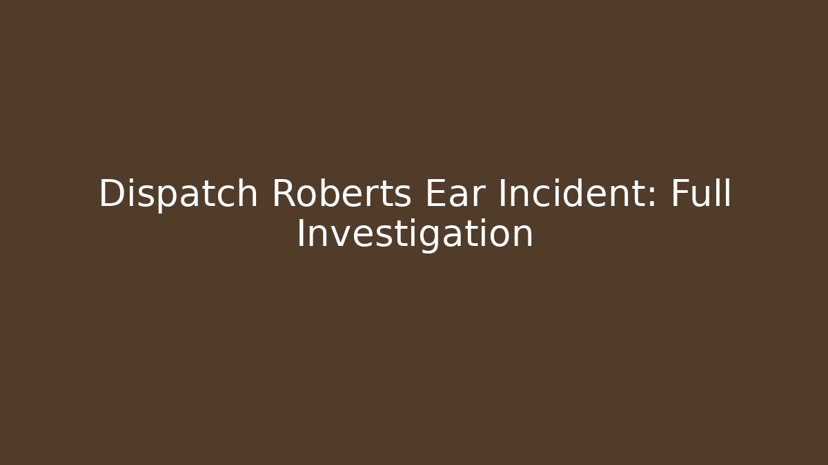 Dispatch Roberts Ear Incident: Full Investigation
