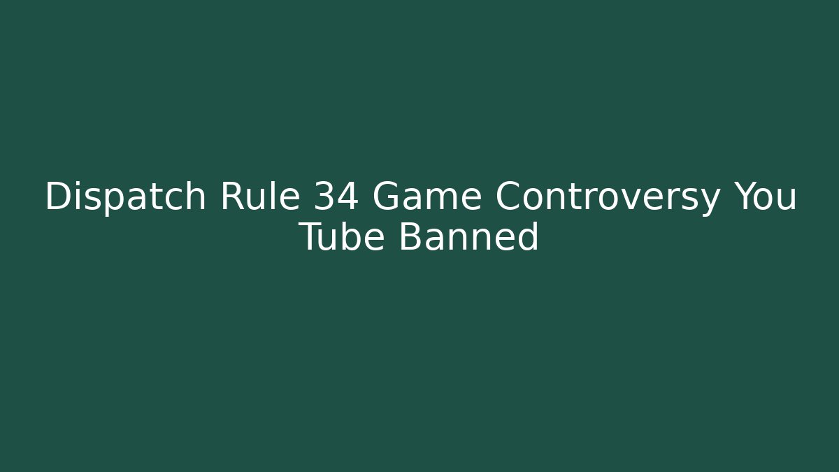 Dispatch Rule 34 Game Controversy You Tube Banned - Felix Cat Insurance