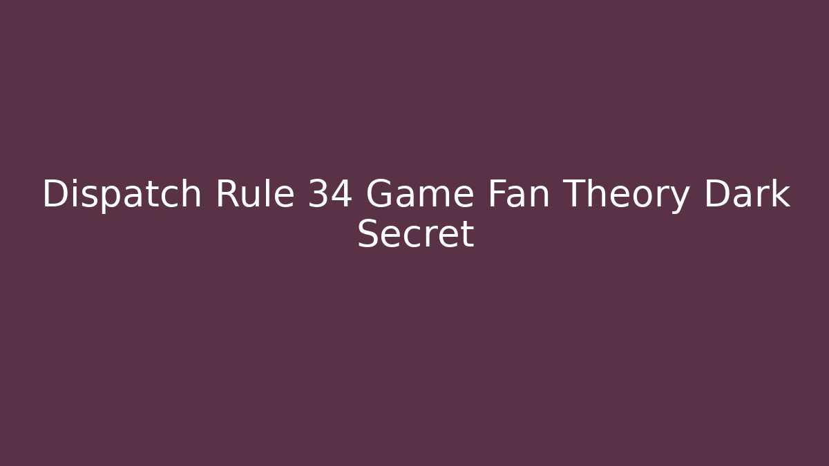 Dispatch Rule 34 Game Fan Theory Dark Secret