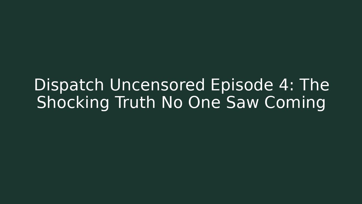 Dispatch Uncensored Episode 4: The Shocking Truth No One Saw Coming