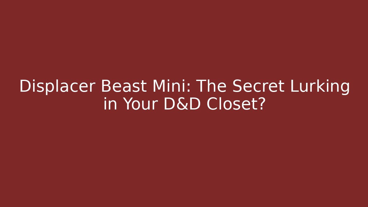 Displacer Beast Mini: The Secret Lurking in Your D&D Closet?