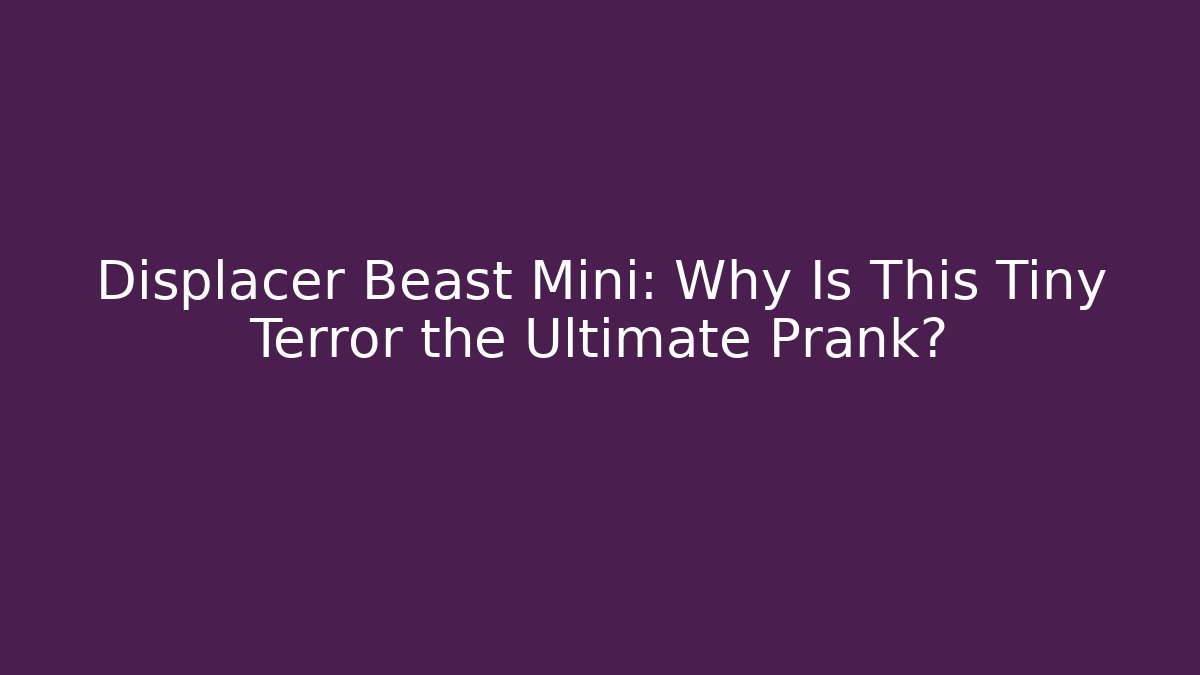 Displacer Beast Mini: Why Is This Tiny Terror the Ultimate Prank?
