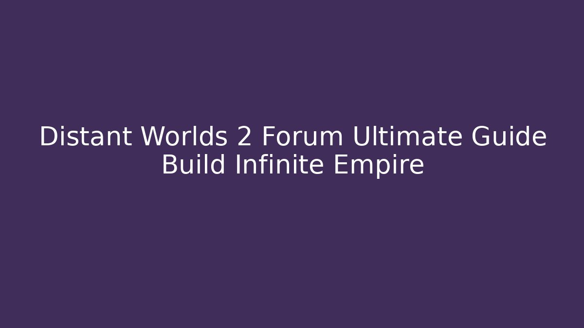 Distant Worlds 2 Forum Ultimate Guide Build Infinite Empire