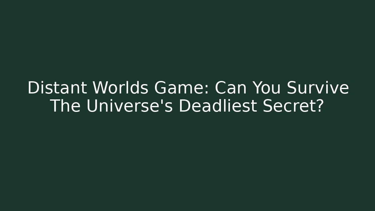 Distant Worlds Game: Can You Survive The Universe's Deadliest Secret?