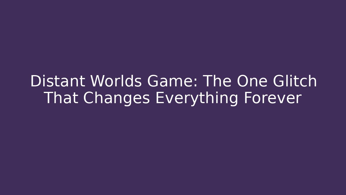 Distant Worlds Game: The One Glitch That Changes Everything Forever
