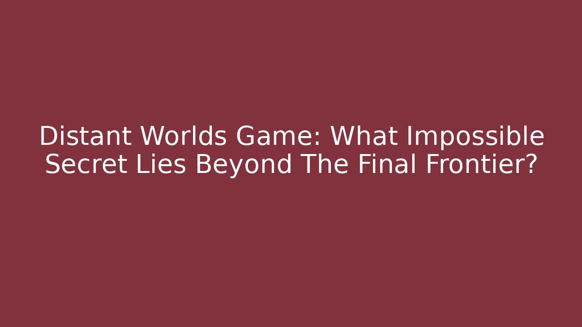 Distant Worlds Game: What Impossible Secret Lies Beyond The Final Frontier?