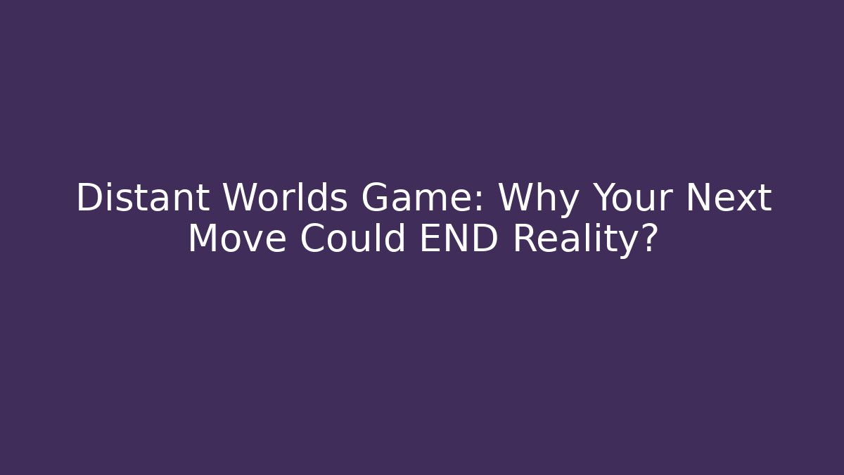 Distant Worlds Game: Why Your Next Move Could END Reality?