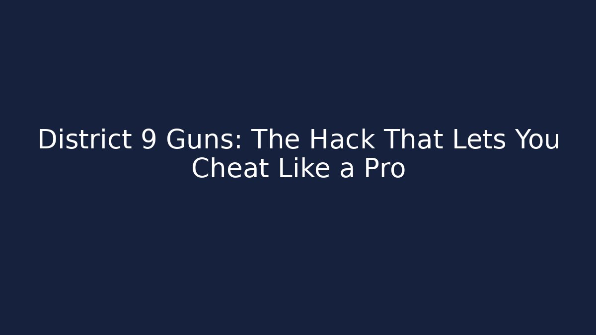District 9 Guns: The Hack That Lets You Cheat Like a Pro