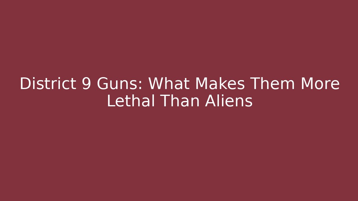 District 9 Guns: What Makes Them More Lethal Than Aliens