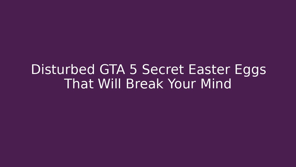 Disturbed GTA 5 Secret Easter Eggs That Will Break Your Mind