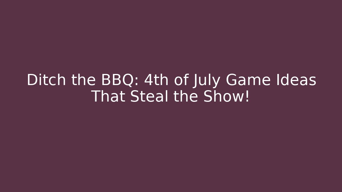 Ditch the BBQ: 4th of July Game Ideas That Steal the Show!