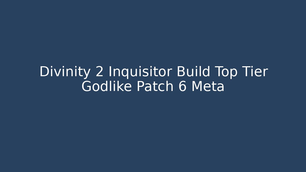 Divinity 2 Inquisitor Build Top Tier Godlike Patch 6 Meta
