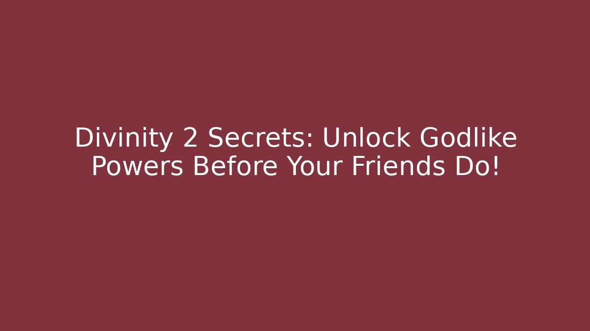 Divinity 2 Secrets: Unlock Godlike Powers Before Your Friends Do!