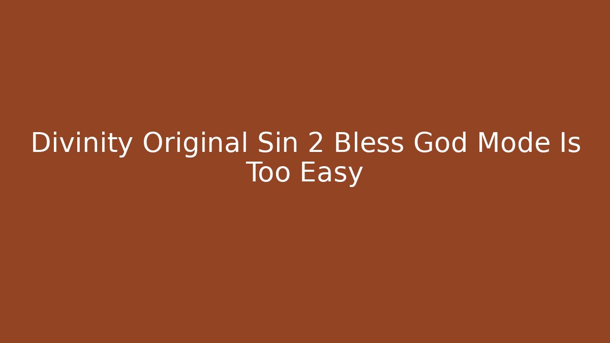 Divinity Original Sin 2 Bless God Mode Is Too Easy