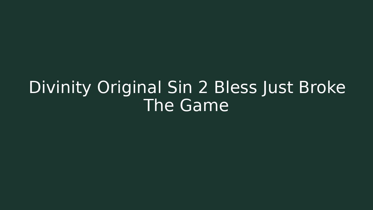 Divinity Original Sin 2 Bless Just Broke The Game