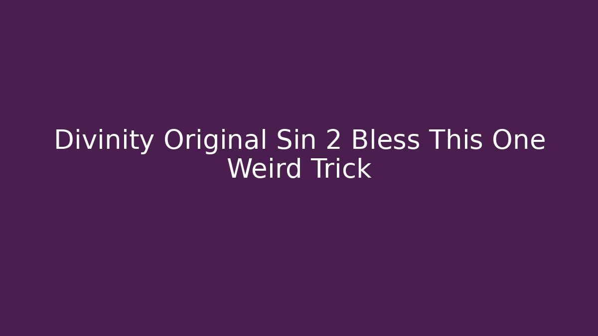 Divinity Original Sin 2 Bless This One Weird Trick