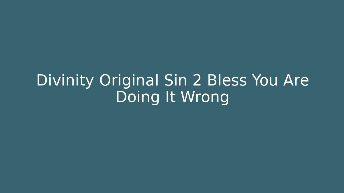 Divinity Original Sin 2 Bless You Are Doing It Wrong
