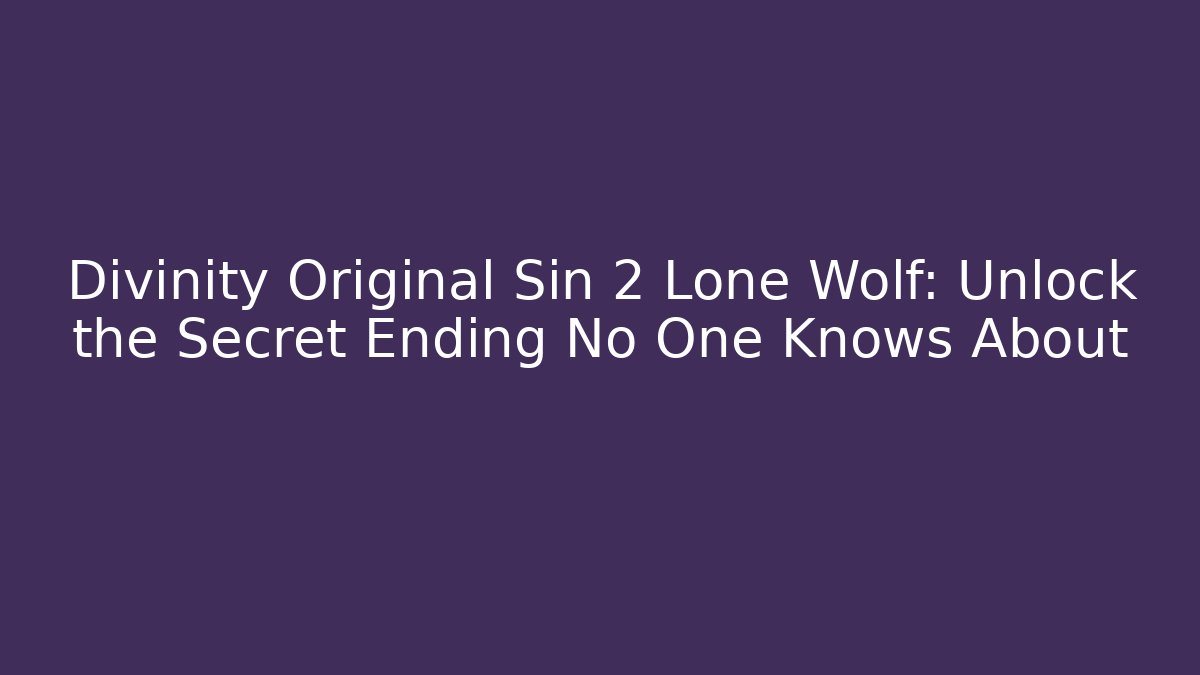 Divinity Original Sin 2 Lone Wolf: Unlock the Secret Ending No One Knows About