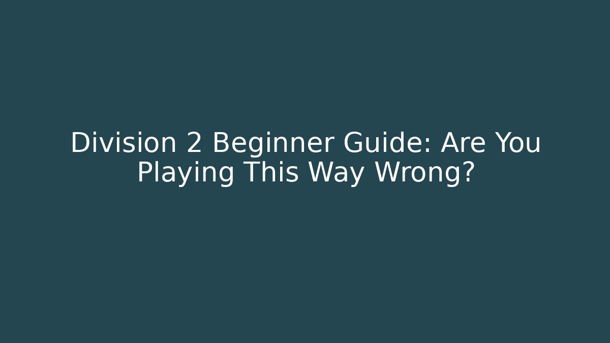 Division 2 Beginner Guide: Are You Playing This Way Wrong?