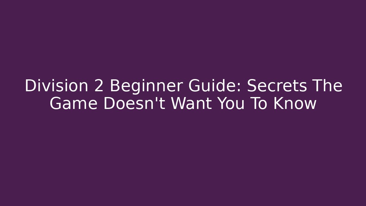Division 2 Beginner Guide: Secrets The Game Doesn't Want You To Know