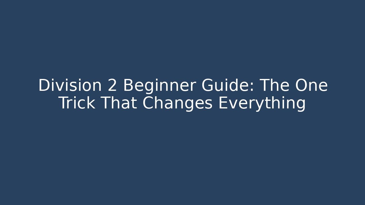 Division 2 Beginner Guide: The One Trick That Changes Everything