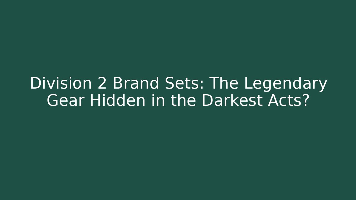 Division 2 Brand Sets: The Legendary Gear Hidden in the Darkest Acts?