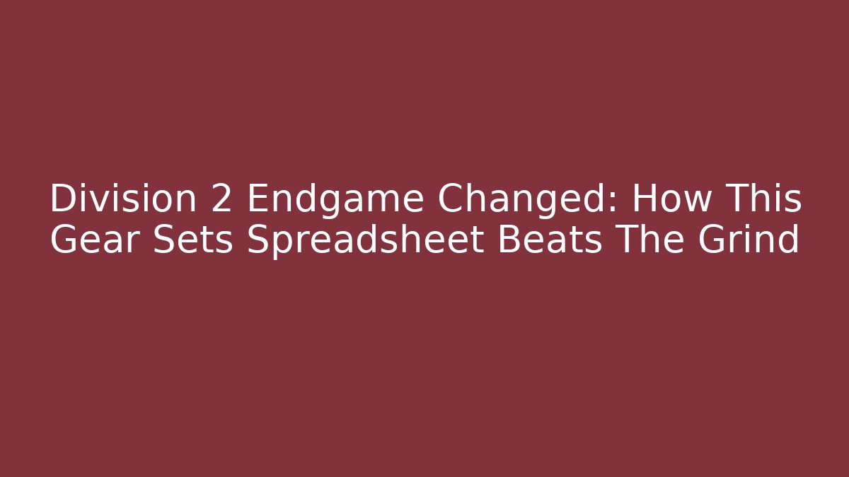 Division 2 Endgame Changed: How This Gear Sets Spreadsheet Beats The Grind