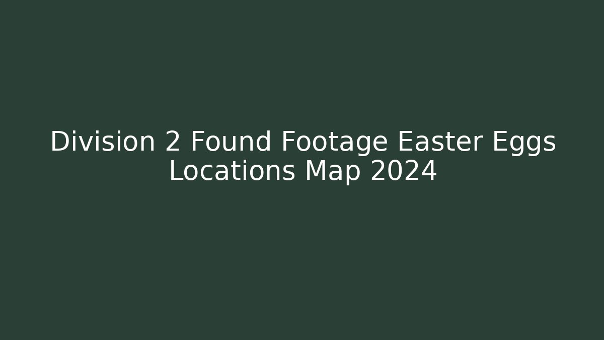 Division 2 Found Footage Easter Eggs Locations Map 2024