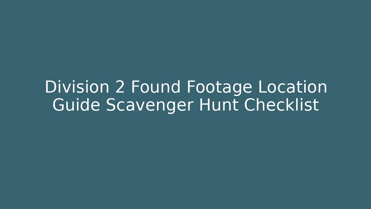Division 2 Found Footage Location Guide Scavenger Hunt Checklist
