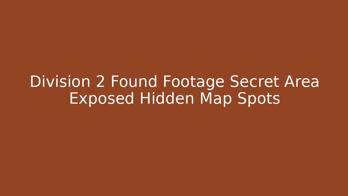 Division 2 Found Footage Secret Area Exposed Hidden Map Spots