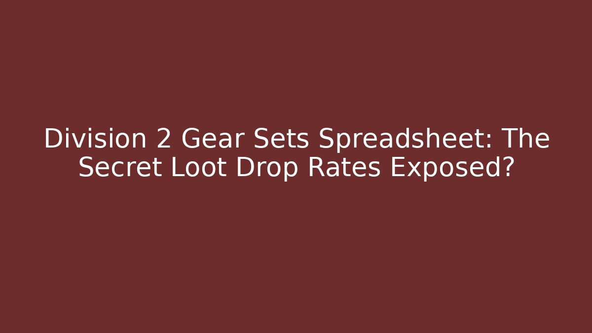 Division 2 Gear Sets Spreadsheet: The Secret Loot Drop Rates Exposed? - Felix Cat Insurance