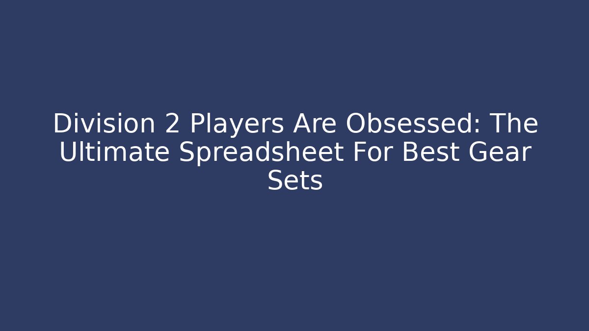 Division 2 Players Are Obsessed: The Ultimate Spreadsheet For Best Gear Sets