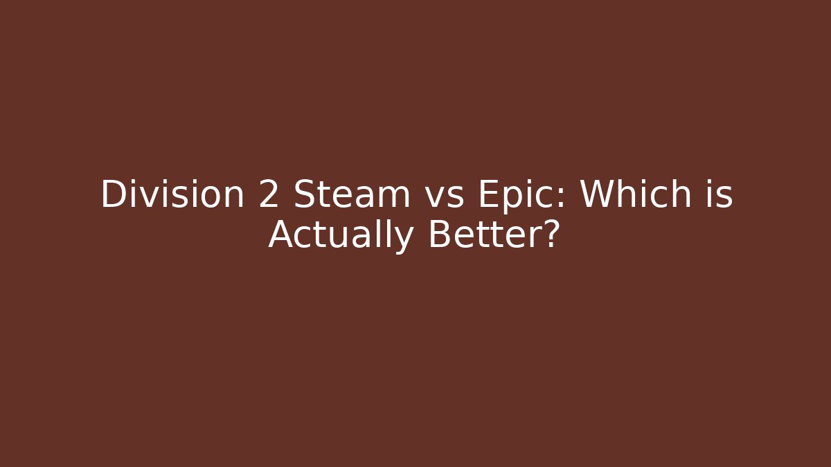 Division 2 Steam vs Epic: Which is Actually Better?