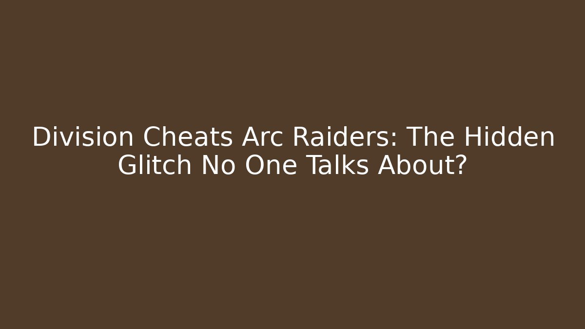 Division Cheats Arc Raiders: The Hidden Glitch No One Talks About?