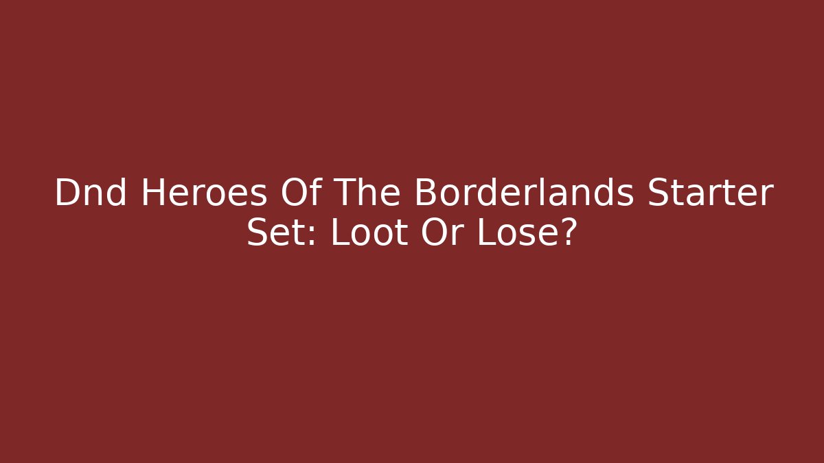 Dnd Heroes Of The Borderlands Starter Set: Loot Or Lose?