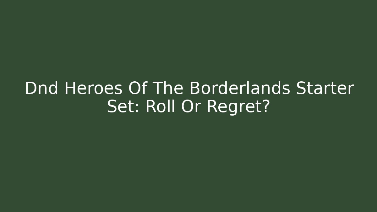 Dnd Heroes Of The Borderlands Starter Set: Roll Or Regret?