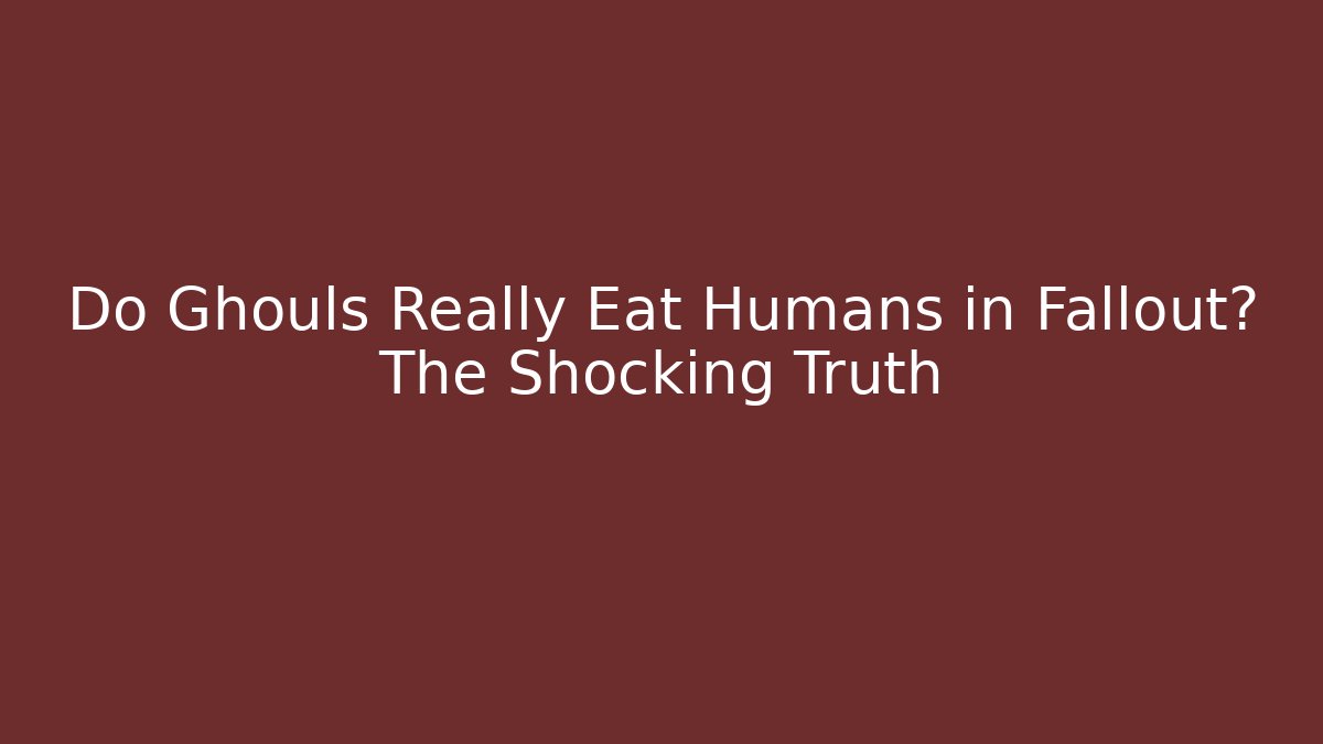 Do Ghouls Really Eat Humans in Fallout? The Shocking Truth