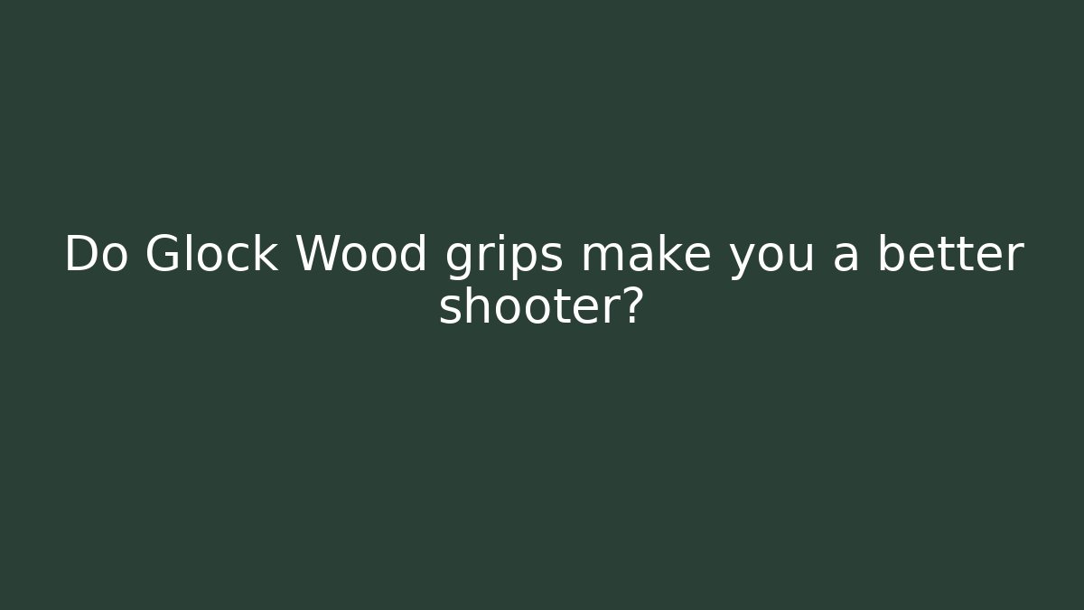 Do Glock Wood grips make you a better shooter?