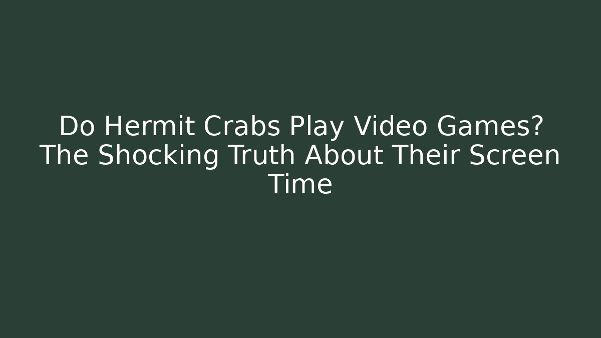 Do Hermit Crabs Play Video Games? The Shocking Truth About Their Screen Time