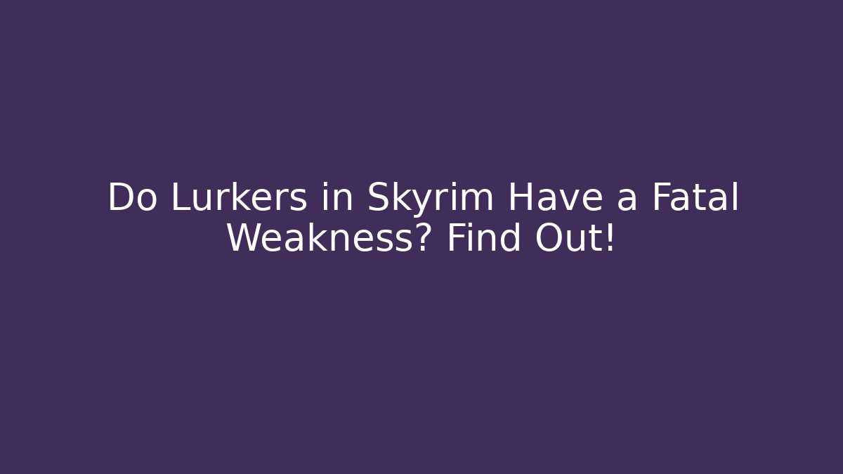 Do Lurkers in Skyrim Have a Fatal Weakness? Find Out! - Felix Cat Insurance