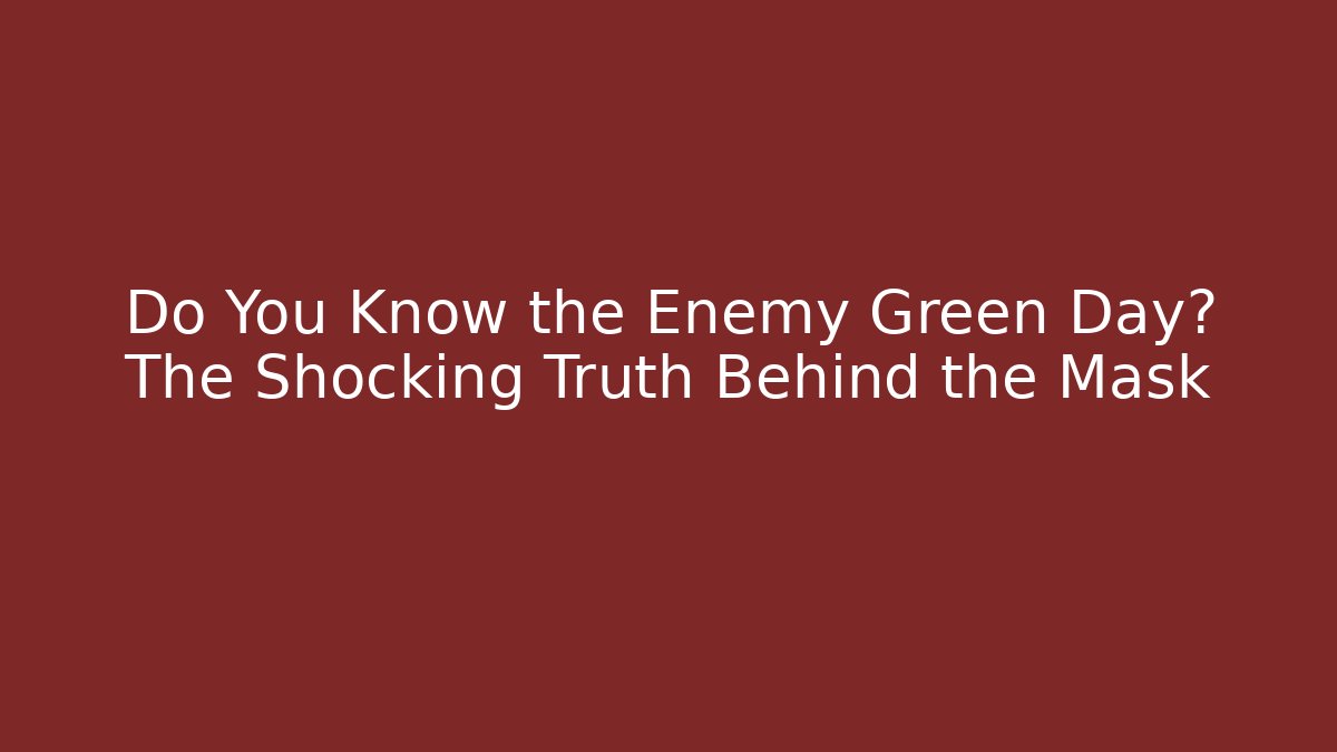 Do You Know the Enemy Green Day? The Shocking Truth Behind the Mask