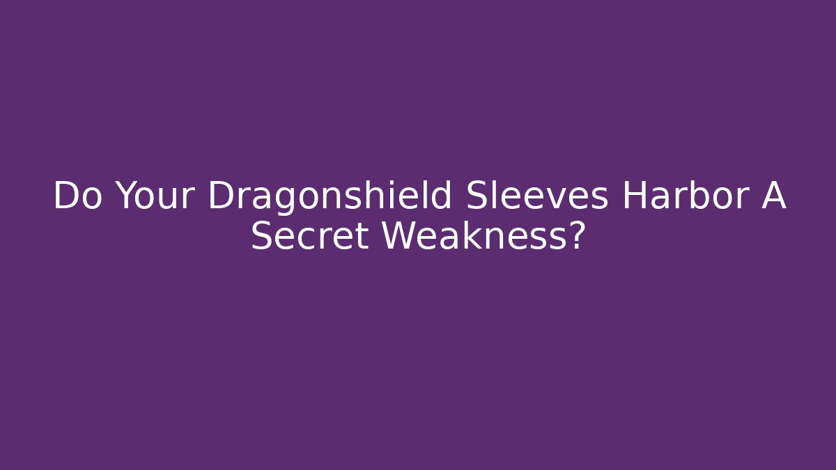 Do Your Dragonshield Sleeves Harbor A Secret Weakness?