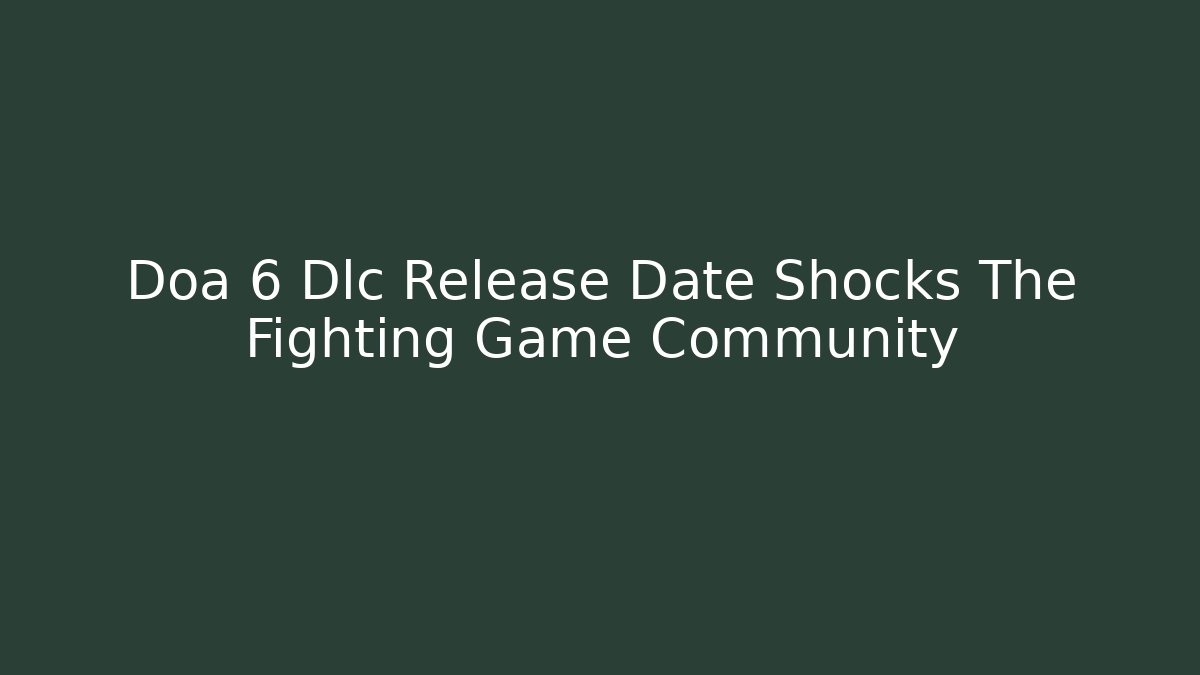 Doa 6 Dlc Release Date Shocks The Fighting Game Community