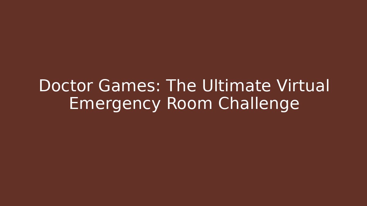 Doctor Games: The Ultimate Virtual Emergency Room Challenge