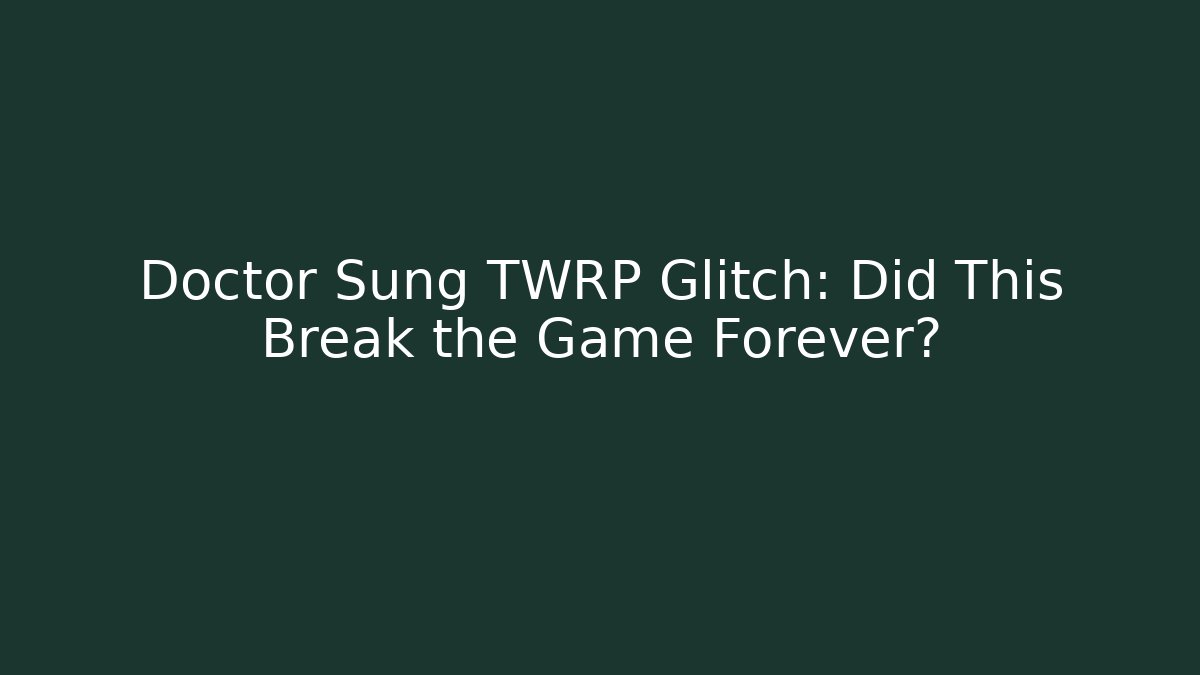 Doctor Sung TWRP Glitch: Did This Break the Game Forever?