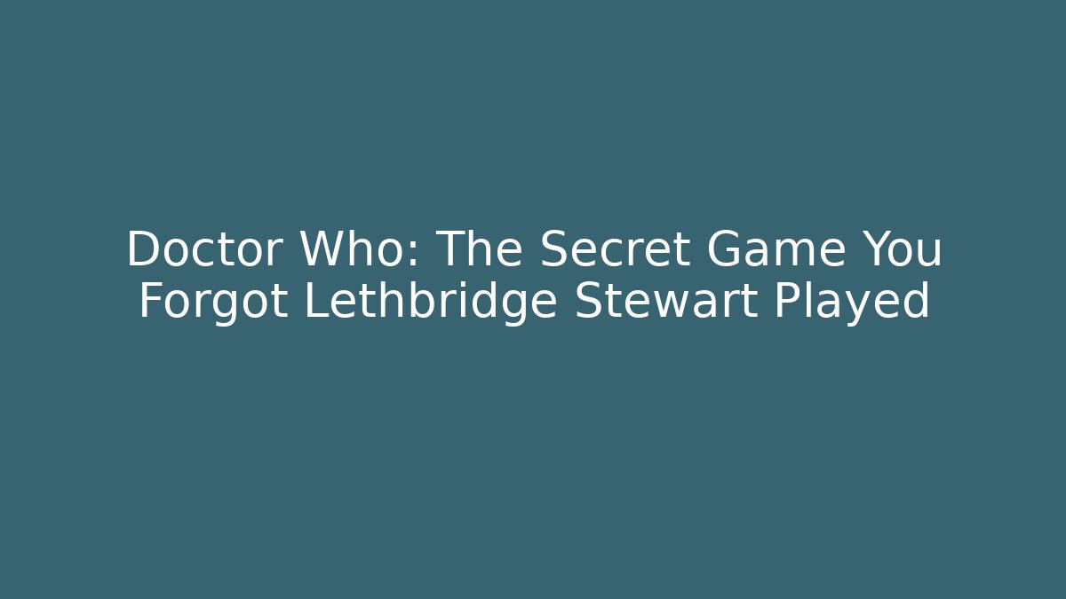 Doctor Who: The Secret Game You Forgot Lethbridge Stewart Played